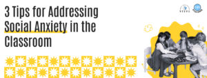 Read more about the article 3 Tips for Addressing Social Anxiety in the Classroom